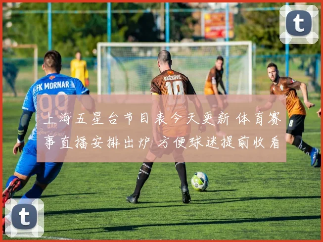 上海五星台节目表今天更新 体育赛事直播安排出炉 方便球迷提前收看