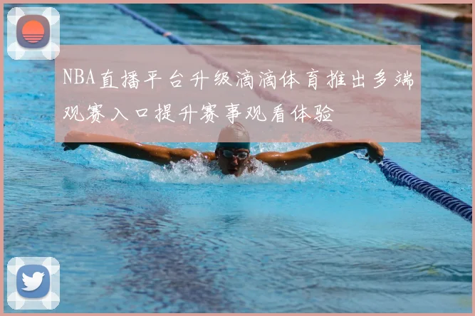NBA直播平台升级滴滴体育推出多端观赛入口提升赛事观看体验