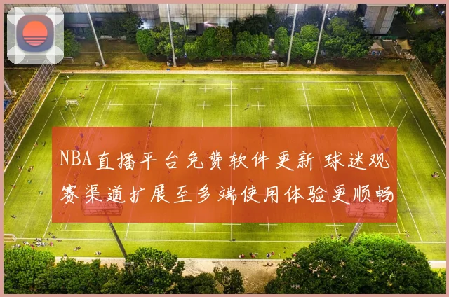 NBA直播平台免费软件更新 球迷观赛渠道扩展至多端使用体验更顺畅