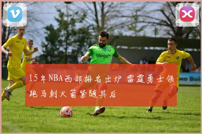 15年NBA西部排名出炉 雷霆勇士领跑马刺火箭紧随其后