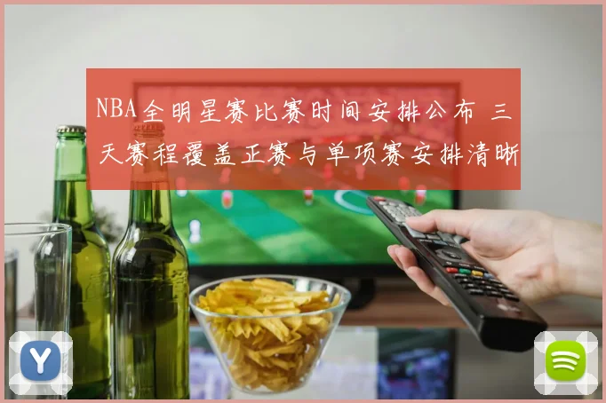 NBA全明星赛比赛时间安排公布 三天赛程覆盖正赛与单项赛安排清晰