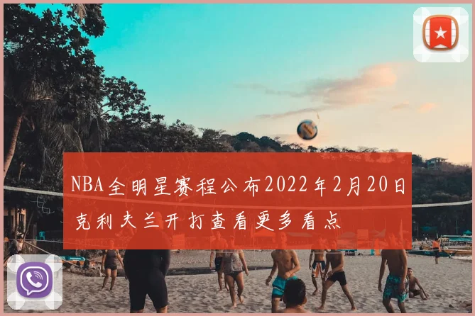NBA全明星赛程公布2022年2月20日克利夫兰开打查看更多看点