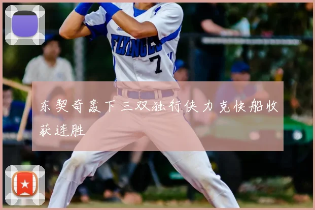 东契奇轰下三双独行侠力克快船收获连胜