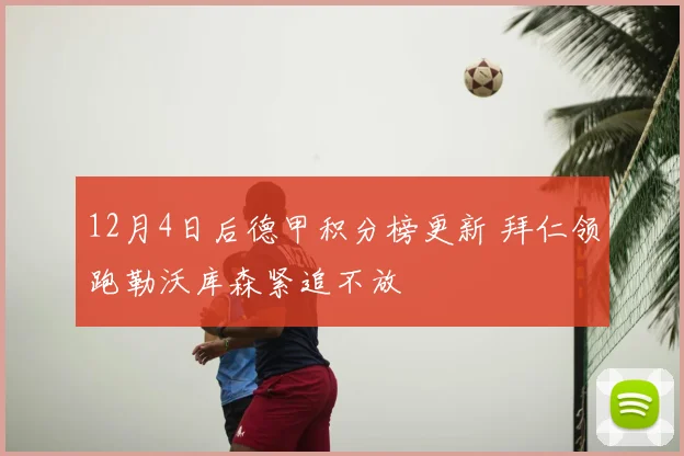 12月4日后德甲积分榜更新 拜仁领跑勒沃库森紧追不放