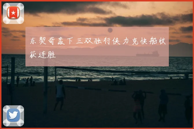 东契奇轰下三双独行侠力克快船收获连胜