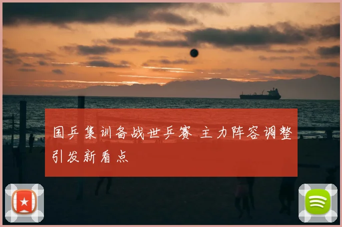 国乒集训备战世乒赛 主力阵容调整引发新看点