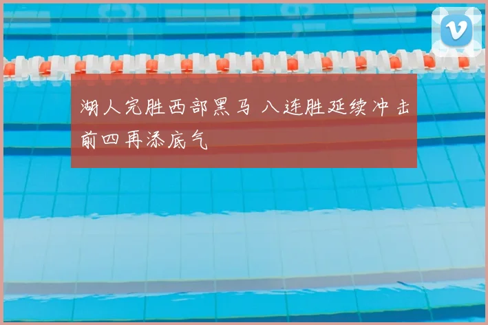 湖人完胜西部黑马 八连胜延续冲击前四再添底气