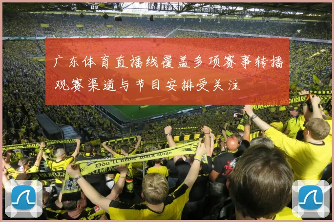 广东体育直播线覆盖多项赛事转播 观赛渠道与节目安排受关注