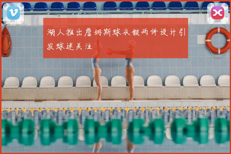 湖人推出詹姆斯球衣假两件设计引发球迷关注