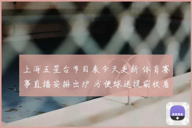 上海五星台节目表今天更新 体育赛事直播安排出炉 方便球迷提前收看