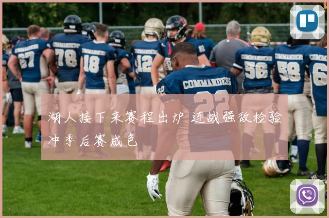 湖人接下来赛程出炉 连战强敌检验冲季后赛成色