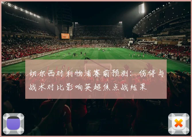 切尔西对利物浦赛前预测：伤停与战术对比影响英超焦点战结果