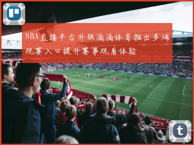 NBA直播平台升级滴滴体育推出多端观赛入口提升赛事观看体验