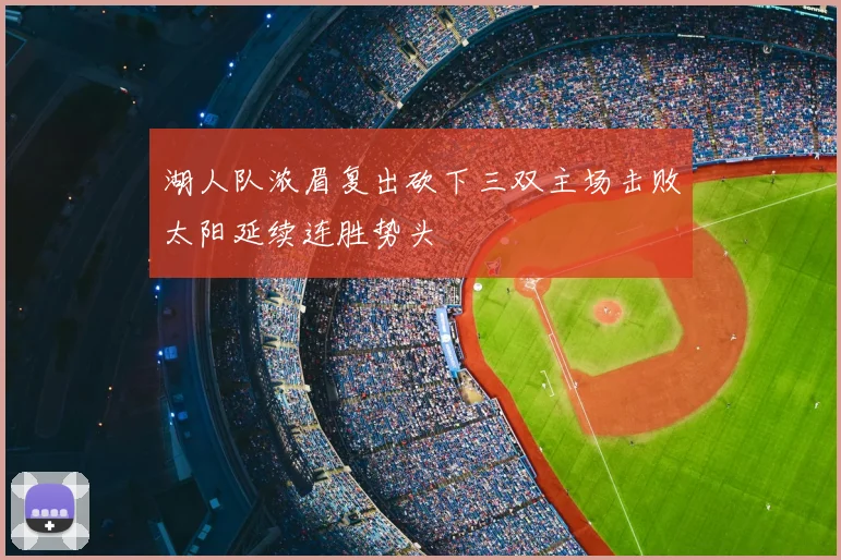 湖人队浓眉复出砍下三双主场击败太阳延续连胜势头