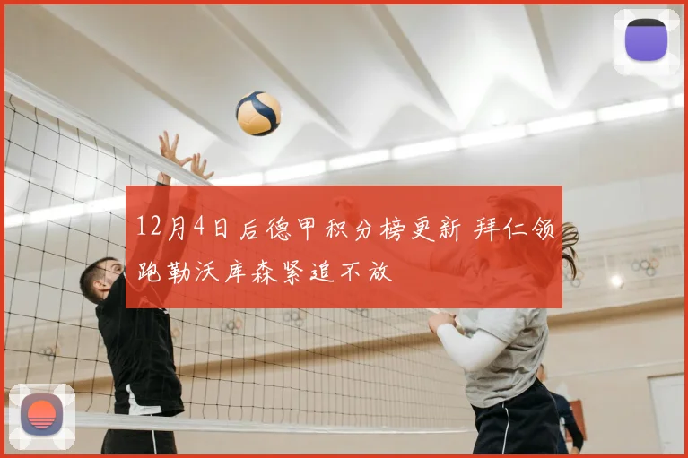 12月4日后德甲积分榜更新 拜仁领跑勒沃库森紧追不放