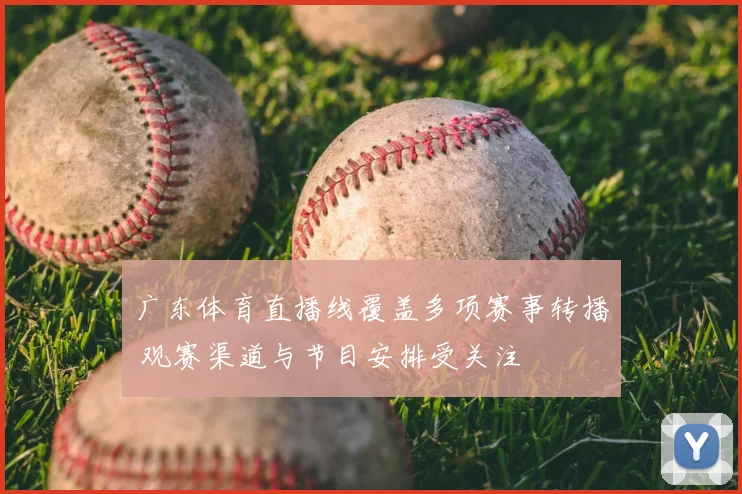 广东体育直播线覆盖多项赛事转播 观赛渠道与节目安排受关注
