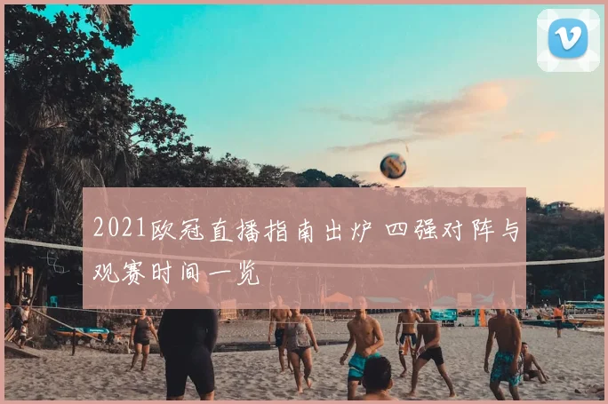 2021欧冠直播指南出炉 四强对阵与观赛时间一览