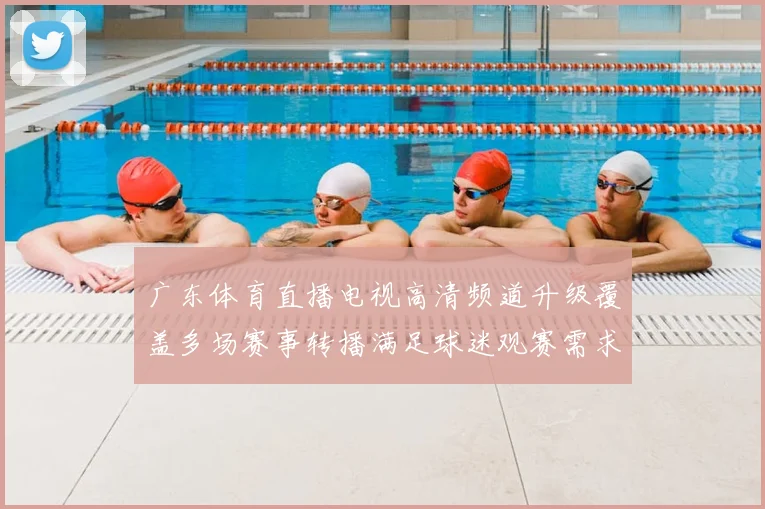 广东体育直播电视高清频道升级覆盖多场赛事转播满足球迷观赛需求