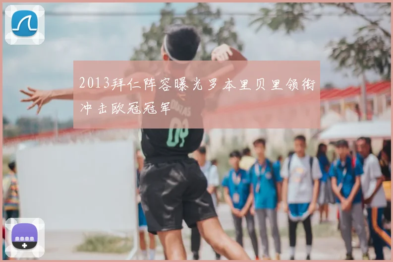 2013拜仁阵容曝光罗本里贝里领衔冲击欧冠冠军