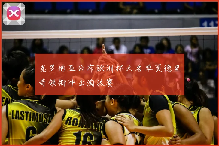 克罗地亚公布欧洲杯大名单莫德里奇领衔冲击淘汰赛