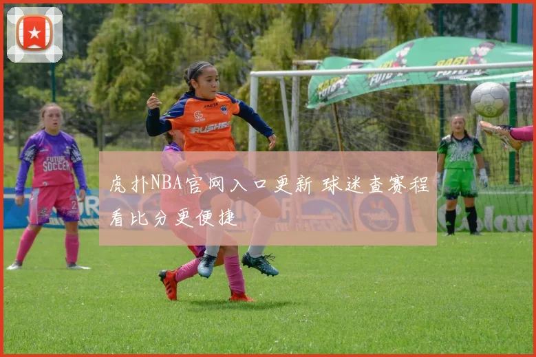 虎扑NBA官网入口更新 球迷查赛程看比分更便捷