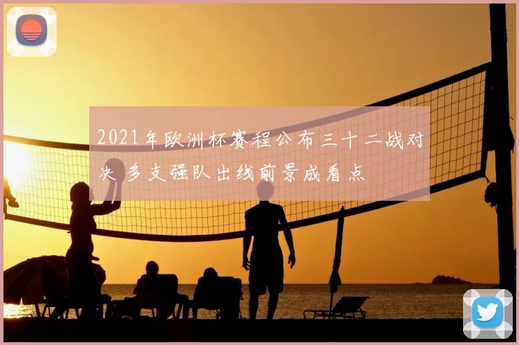 2021年欧洲杯赛程公布三十二战对决 多支强队出线前景成看点